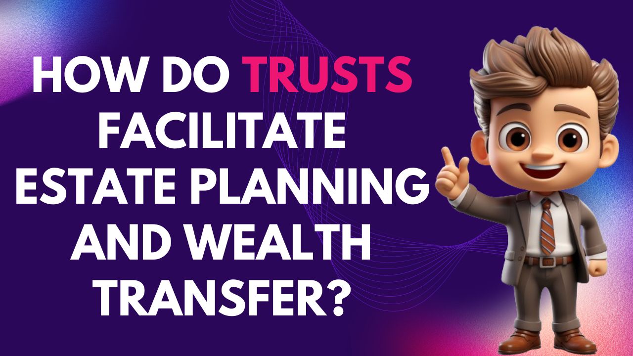 How do trusts facilitate estate planning and wealth transfer?