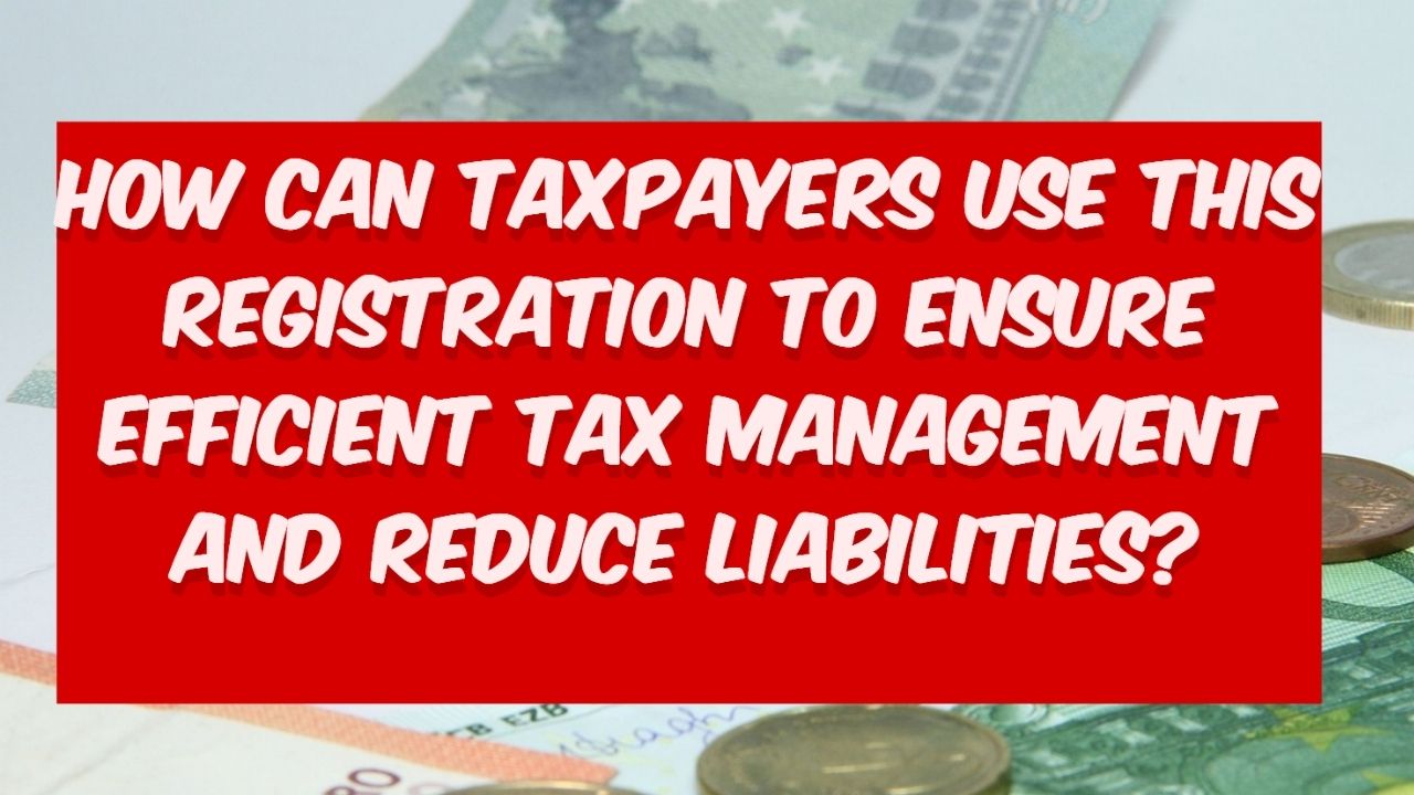 How can taxpayers use this registration to ensure efficient tax management and reduce liabilities?