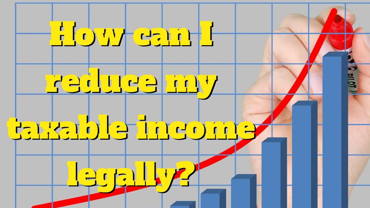 How can I reduce my taxable income legally?