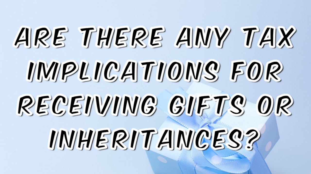 Are there any tax implications for receiving gifts or inheritances?