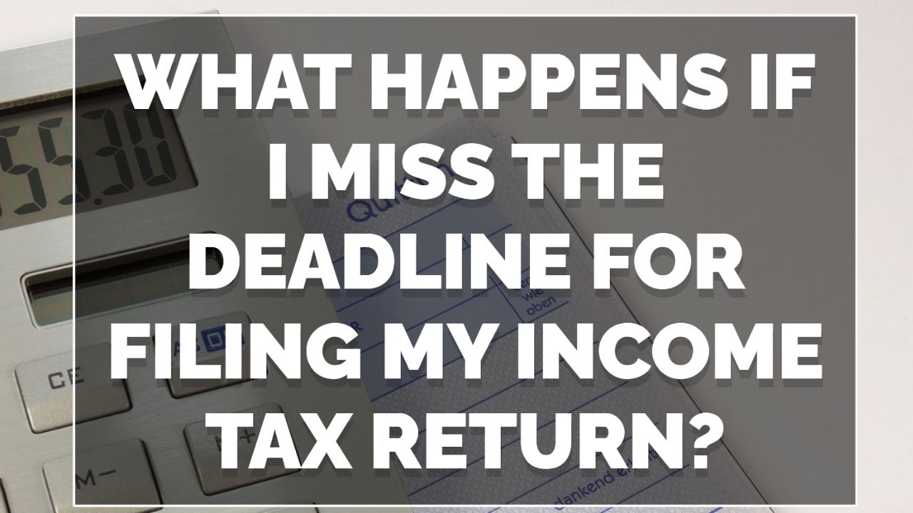 What happens if I miss the deadline for filing my income tax return?