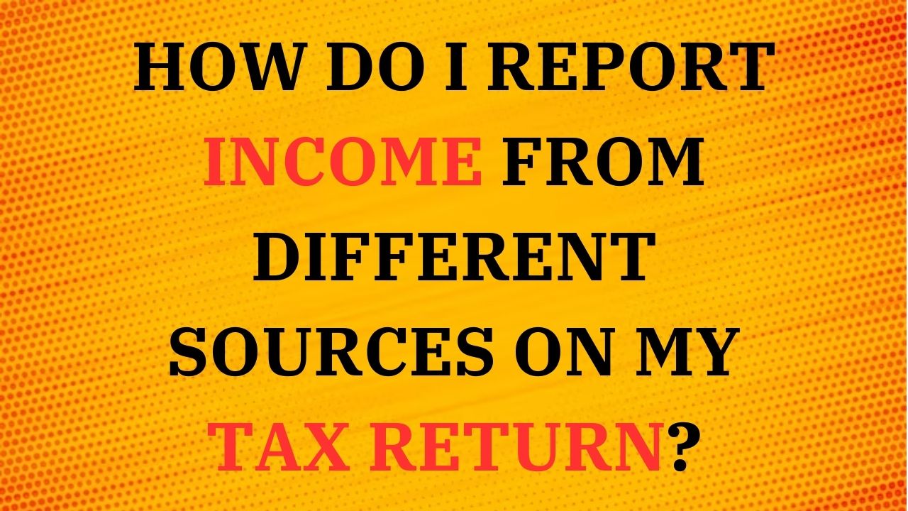 How do I report income from different sources on my tax return?