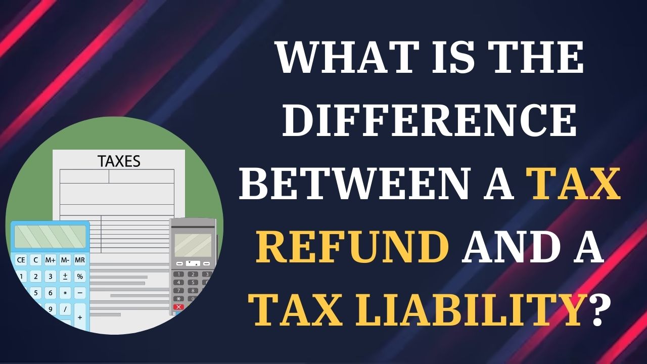 What is the difference between a tax refund and a tax liability?