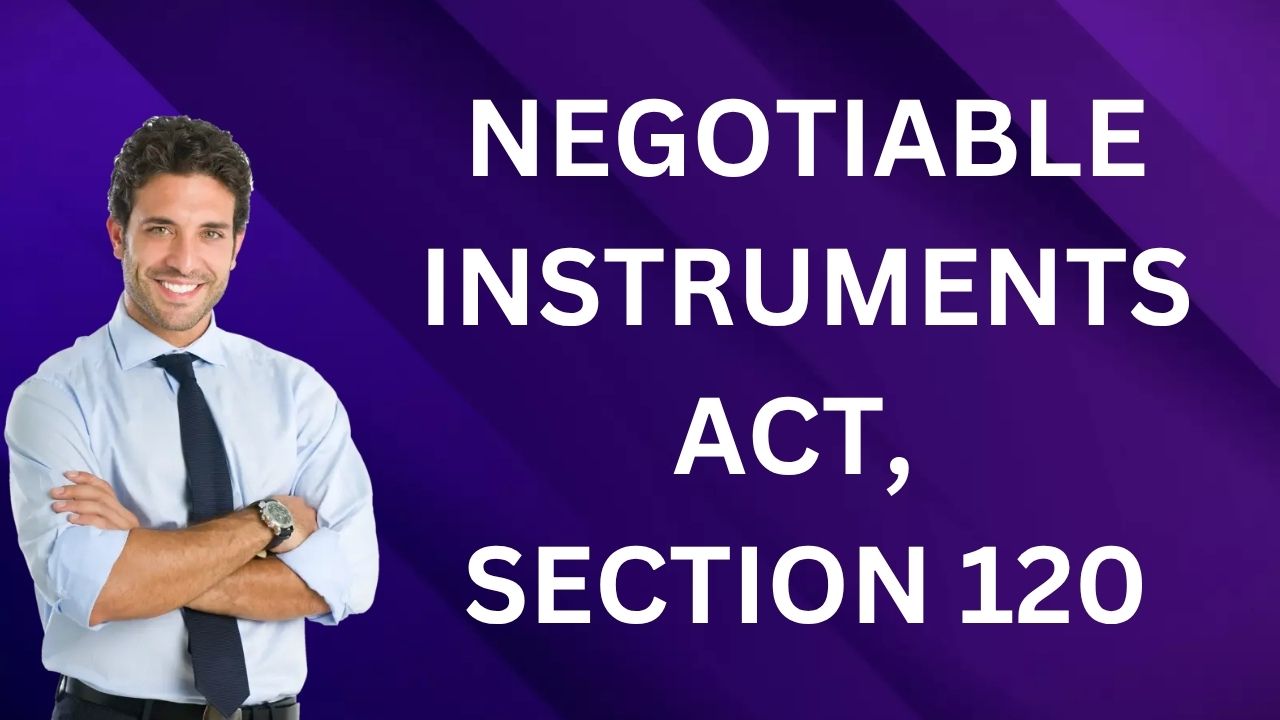 Negotiable Instruments Act, Section 120