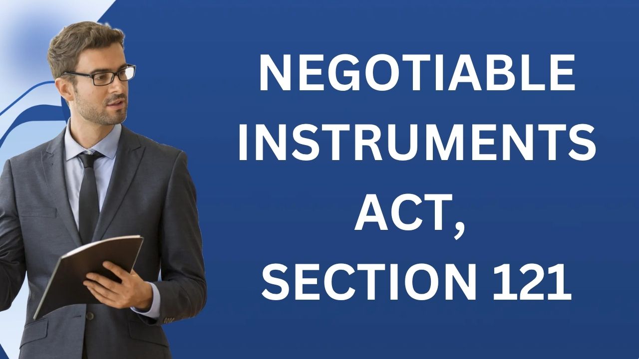 Negotiable Instruments Act, Section 121