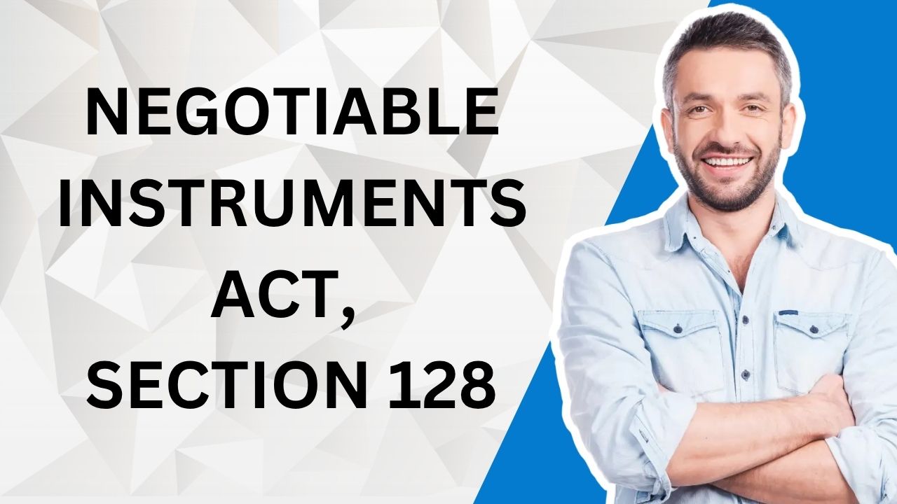 Negotiable Instruments Act, Section 128